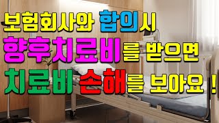 교통사고 후 보험회사와 합의시 향후치료비를 받는 때에는 합의 후 치료비 손해가 발생할 가능성이 높아요!!(50번)