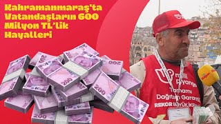 Kahramanmaraş'ta Vatandaşların 600 Milyon TL’lik Hayalleri