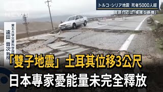 「雙子地震」土耳其位移3公尺　日本專家憂能量未完全釋放－民視新聞