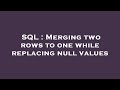 SQL : Merging two rows to one while replacing null values