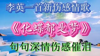 李英一首新伤感情歌《化蝶都是梦》句句情深，伤感催泪，听哭了我【高兴爱分享】