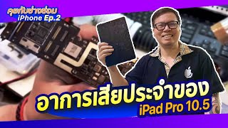 คุยกับช่างซ่อม iPhone Ep.2 อาการเสียประจำของ iPad Pro 10.5 และวิธีป้องกัน