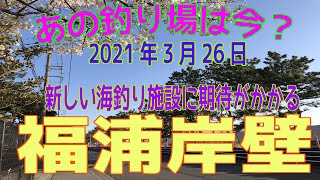 あの釣り場は今？「福浦岸壁」その3 　2021年3月26日