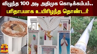 விழுந்த 100 அடி அதிமுக கொடிக்கம்பம்.. பரிதாபமாக உயிரிழந்த தொண்டர்