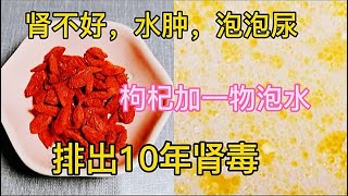 Improve Kidney Health Say Goodbye to Edema and Foamy Urine with Goji Berries !  10年肾毒排出法：枸杞+神秘食材！