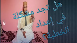 هل تجد مشكلة في إعداد الخطبة كيفما كانت؟