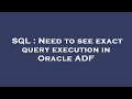 SQL : Need to see exact query execution in Oracle ADF