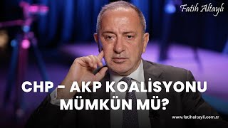 Fatih Altaylı yorumluyor: CHP - AKP koalisyonu mümkün mü?