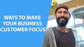 4 ways to make your business customer focus