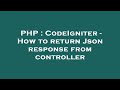 PHP : CodeIgniter - How to return Json response from controller