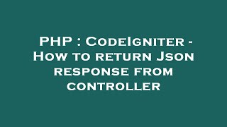 PHP : CodeIgniter - How to return Json response from controller