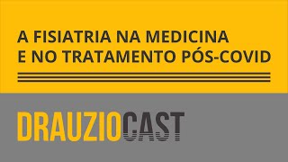 A fisiatria na medicina e no tratamento pós-covid | DrauzioCast