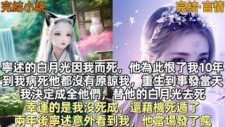 完結爽文：寧述的白月光因我而死，他為此恨了我10年，到我病死時他都沒有原諒我，重生到事發當天，我決定成全他們，替他的白月光去死，幸運的是我沒死成，還藉機死遁，兩年後寧述意外看到我照片，據説他當場發了瘋