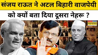 पूर्व PM Atal Bihari Vajpayee को Sanjay Raut ने क्यों बताया दूसरा Jawahar Lal Nehru ? | Hindi News