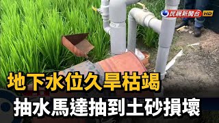 地下水位久旱枯竭 抽水馬達抽到土砂損壞－民視台語新聞