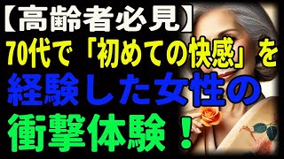 【高齢者必見】70代で「初めての快感」を経験した女性の衝撃体験！