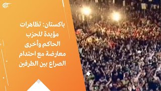 باكستان: تظاهرات مؤيدة للحزب الحاكم وأخرى معارضة مع احتدام الصراع بين الطرفين