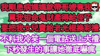 我剛患病媽媽就帶哥嫂奪我房，罵我短命鬼財產得給侄子，要把我女兒賣給老光棍換彩禮，不料我冷笑一個電話送上大禮，下秒發生的事讓她徹底嚇瘋 真情故事會  老年故事  情感需求  愛情  家庭