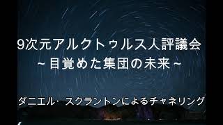 【アルクトゥルス】目覚めた集団の未来∞9次元アルクトゥルス人評議会～ダニエル・スクラントンによるチャネリング