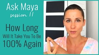 Ask Maya 11 - How Long Will It Take You To Be 100% Again