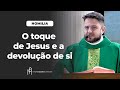 #HOMILIA O toque de Jesus e a devolução de si | Padre Mario Sartori