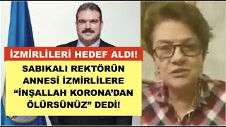 O REKTÖRÜN ANNESİNDEN İZMİRLİLERE SKANDAL SÖZLER!