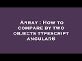 Array : How to compare by two objects typescript angular6
