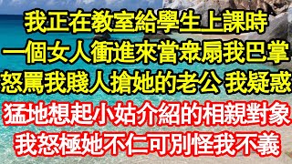 我正在教室給學生上課時，一個女人衝進來當眾扇我巴掌，怒罵我賤人搶她的老公，我猛地想起小姑介紹的相親對象，我怒極她不仁可別怪我不義 真情故事會||老年故事||情感需求||愛情||家庭