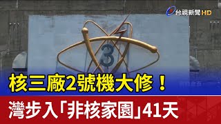 核三廠2號機大修！ 台灣步入「非核家園」41天