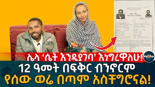 ሌላ ‘ሴት እንዲያገባ’ እነግረዋለሁ! 12 ዓመት በፍቅር ብንኖርም የሰው ወሬ በጣም አስቸግሮናል! Ethiopia | Eyoha Media | Habesha