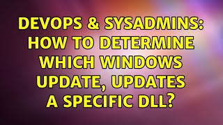 DevOps & SysAdmins: How to determine which Windows update, updates a specific DLL? (3 Solutions!!)