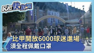 悶壞了! 比甲開放6000球迷進場  須全程佩戴口罩－民視新聞