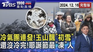 冷氣團連發!玉山飄「初雪」 還沒冷完!耶誕節最「凍」人20241216｜1900重點直播完整版｜TVBS新聞