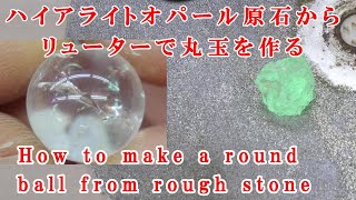 ＃石磨き　ハイヤライトオパール原石から12㎜の丸玉を作るHow to make a round ball from rough stone