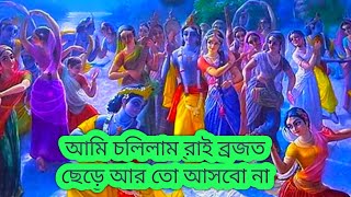 আমি চলেছি রাই ব্রজে ছেড়ে আর তো আসবো না || আমি চলিলাম রাই ব্রজ ছেড়ে আর তো আসবো না