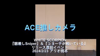 ４K　ACE推しカメラ「眼差しSniper」「コヨーテが鳴いている」「WHITE SCORPION 4th デジタルシングル『雑踏の孤独』リリース直前イベント」20240223(Fri.)