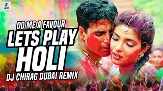 Do Me A Favour Lets Play Holi (Remix) | DJ Chirag Dubai | Priyanka Chopra | Akshay Kumar