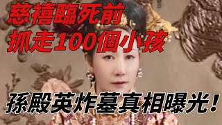 慈禧臨死前抓走100個小孩，孫殿英炸開慈禧墳墓，真相才得以曝光！【歷史解讀】