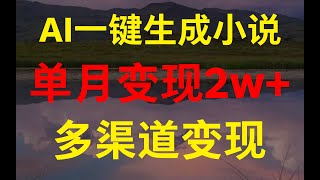 AI一键生成小说，多渠道变现， 操作简单，单月变现2w+