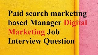 Paid search marketing based Manager Digital Marketing Job Interview Question