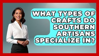 What Types of Crafts Do Southern Artisans Specialize In? - Southern Culture Collective