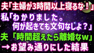 【スカッとする話】亭主関白夫「主婦が3時間以上寝るな！」私「わかりました。何が起きても文句なしよ」夫「時間超えたら離婚なw」→お望み通りにした結果