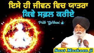 ਇਸੇ ਹੀ ਜੀਵਨ ਵਿਚ ਯਾਤਰਾ ਕਿਵੇ ਸਫ਼ਲ ਕਰੀਏ ~Sant Maskeen ji | 🔴 Prab Gurbani