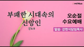 평택순복음교회 오순절 수요예배 / 제목; 부패한 시대속의 신앙인   /본문: 창6:9  /말씀:  강헌식담임목사