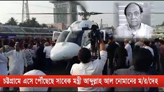 হেলিকপ্টার যোগে চট্টগ্রামে এসে পৌঁছেছে সাবেক মন্ত্রী আব্দুল্লাহ আল নোমানের ম/র/দেহ. | Cplus