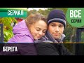 ▶️ Берега Все серии - Мелодрама | Фильмы и сериалы - Русские мелодрамы