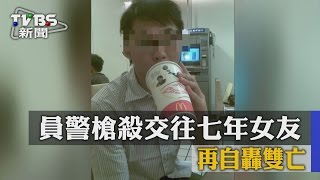 【TVBS】不捨？員警槍殺交往七年女友　再自轟雙亡