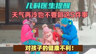 儿科医生提醒：天气再冷也不要做这5件事，对孩子的健康不利！