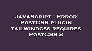 JavaScript : Error: PostCSS plugin tailwindcss requires PostCSS 8