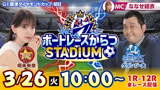 【ボートレースからつSTADIUM】「GI唐津ダイヤモンドカップ」初日（ななせ結衣＆グランジ大＆堀未央奈）※堀未央奈は後半7Rから登場！